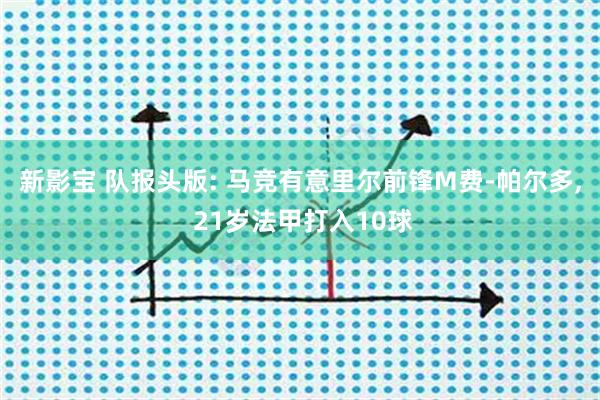 新影宝 队报头版: 马竞有意里尔前锋M费-帕尔多, 21岁法甲打入10球