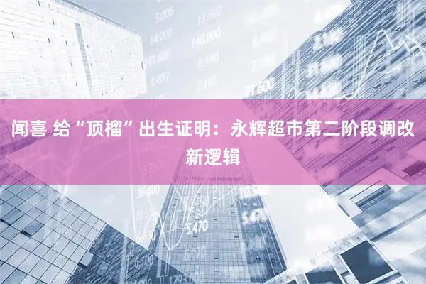 闻喜 给“顶榴”出生证明：永辉超市第二阶段调改新逻辑